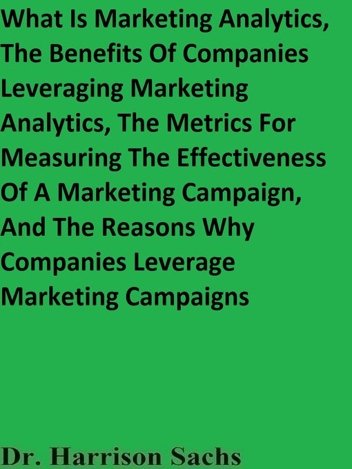 Title details for What Is Marketing Analytics, the Benefits of Companies Leveraging Marketing Analytics, the Metrics For Measuring the Effectiveness of a Marketing Campaign, and the Reasons Why Companies Leverage Marketing Campaigns by Dr. Harrison Sachs - Wait list